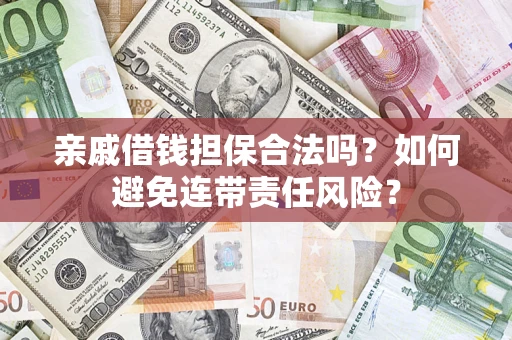 武汉亲戚借钱担保合法吗？如何避免连带责任风险？