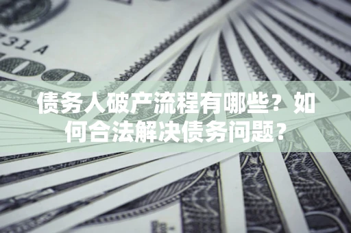 武汉债务人破产流程有哪些？如何合法解决债务问题？