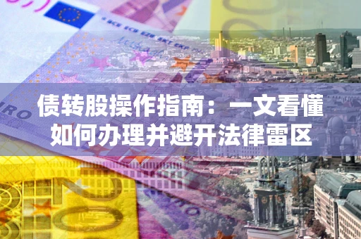 武汉债转股操作指南：一文看懂如何办理并避开法律雷区