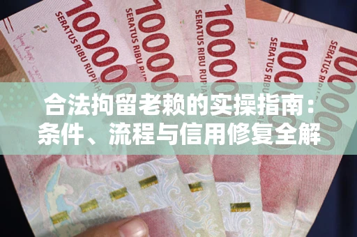 武汉合法拘留老赖的实操指南:条件、流程与信用修复全解析 武汉合法拘留老赖的实操指南:条件、流程与信用修复全解析