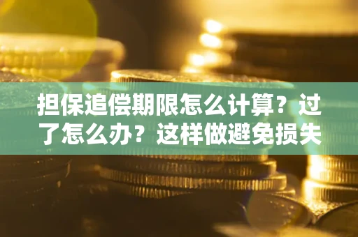 武汉担保追偿期限怎么计算？过了怎么办？这样做避免损失！