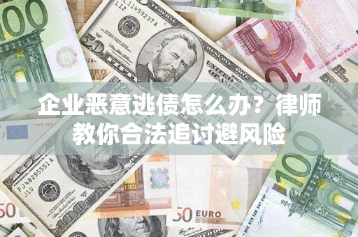 武汉企业恶意逃债怎么办？律师教你合法追讨避风险