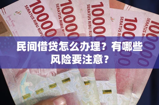 武汉民间借贷怎么办理？有哪些风险要注意？