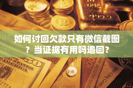 武汉如何讨回欠款只有微信截图？当证据有用吗追回？