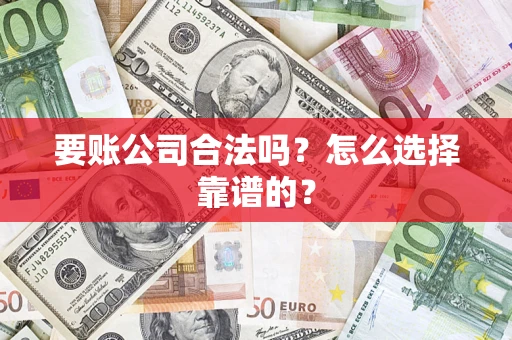 武汉要账公司合法吗？怎么选择靠谱的？