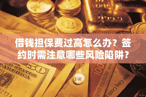 武汉借钱担保费过高怎么办？签约时需注意哪些风险陷阱？
