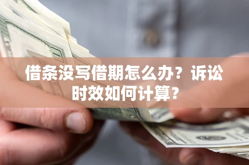 武汉借条没写借期怎么办？诉讼时效如何计算？