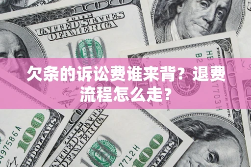武汉欠条的诉讼费谁来背？退费流程怎么走？
