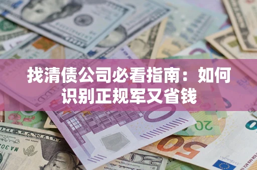 武汉找清债公司必看指南：如何识别正规军又省钱