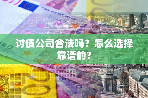 武汉讨债公司合法吗？怎么选择靠谱的？
