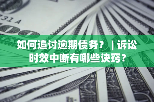 武汉如何追讨逾期债务？ | 诉讼时效中断有哪些诀窍？