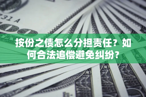 武汉按份之债怎么分担责任？如何合法追偿避免纠纷？