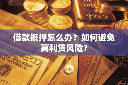 武汉借款抵押怎么办？如何避免高利贷风险？