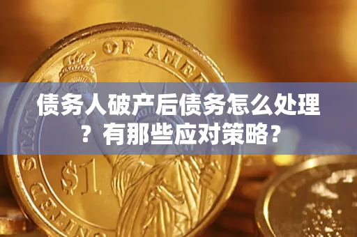 武汉债务人破产后债务怎么处理？有那些应对策略？