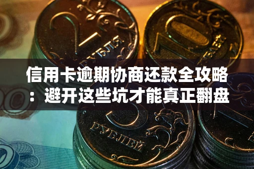 武汉信用卡逾期协商还款全攻略：避开这些坑才能真正翻盘